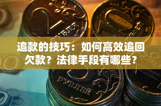 济南追款的技巧：如何高效追回欠款？法律手段有哪些？