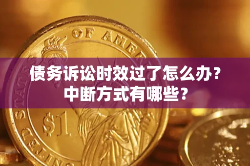 济南债务诉讼时效过了怎么办？中断方式有哪些？