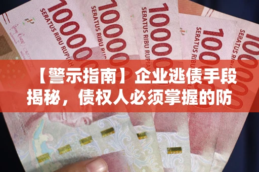 济南【警示指南】企业逃债手段揭秘，债权人必须掌握的防坑宝典