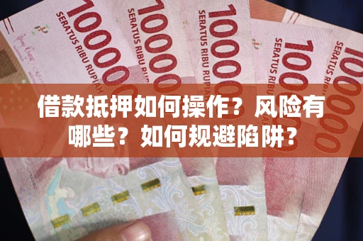 济南借款抵押如何操作?风险有哪些?如何规避陷阱? 济南借款抵押如何操作?风险有哪些?如何规避陷阱?