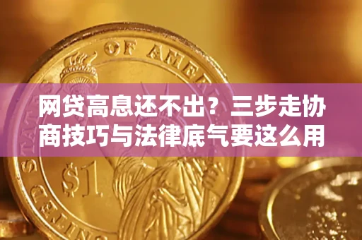 济南网贷高息还不出？三步走协商技巧与法律底气要这么用
