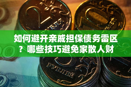 济南如何避开亲戚担保债务雷区？哪些技巧避免家散人财