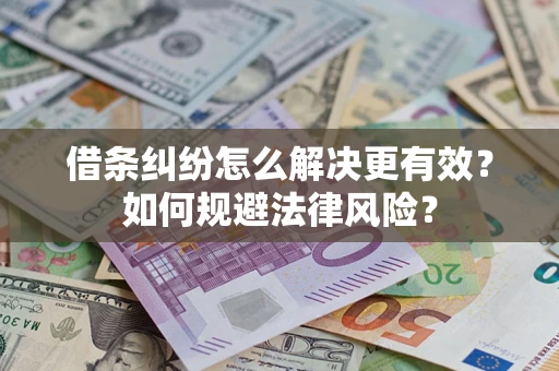 济南借条纠纷怎么解决更有效？如何规避法律风险？