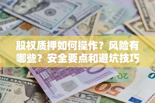 济南股权质押如何操作？风险有哪些？安全要点和避坑技巧？