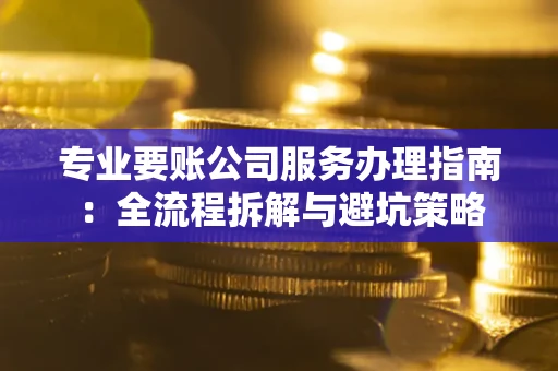 济南专业要账公司服务办理指南：全流程拆解与避坑策略