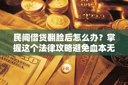 济南民间借贷翻脸后怎么办？掌握这个法律攻略避免血本无归