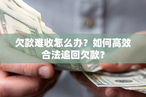 济南欠款难收怎么办？如何高效合法追回欠款？
