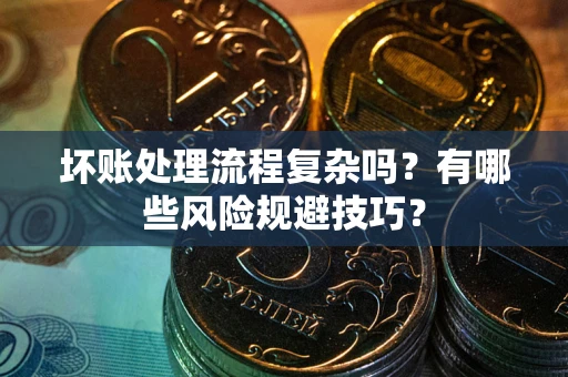 济南坏账处理流程复杂吗？有哪些风险规避技巧？