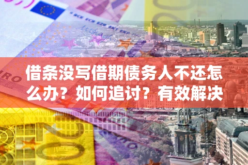 济南借条没写借期债务人不还怎么办？如何追讨？有效解决方案！