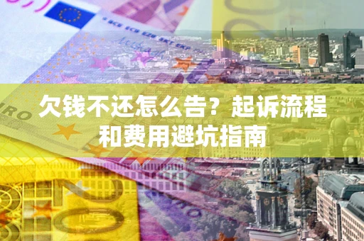 济南欠钱不还怎么告?起诉流程和费用避坑指南 济南欠钱不还怎么告?起诉流程和费用避坑指南