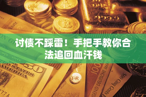 济南讨债不踩雷！手把手教你合法追回血汗钱