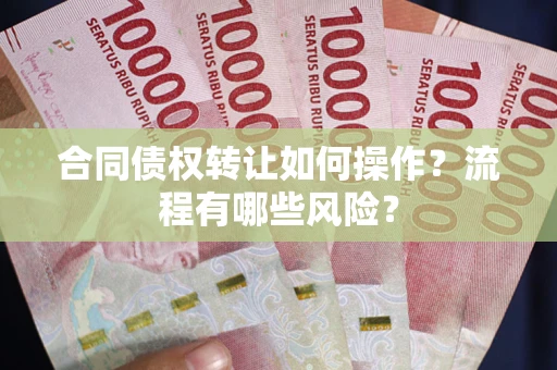 济南合同债权转让如何操作？流程有哪些风险？