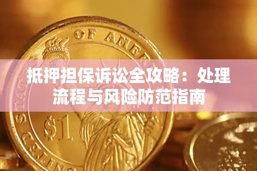 济南抵押担保诉讼全攻略：处理流程与风险防范指南