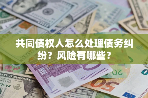 济南共同债权人怎么处理债务纠纷？风险有哪些？