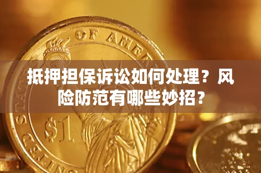 济南抵押担保诉讼如何处理？风险防范有哪些妙招？