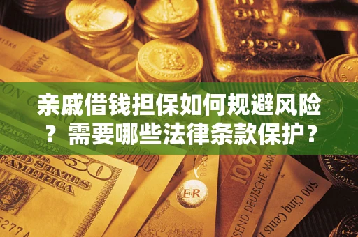 济南亲戚借钱担保如何规避风险？需要哪些法律条款保护？