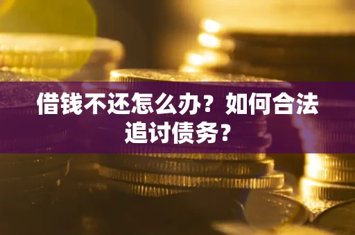 济南借钱不还怎么办？如何合法追讨债务？
