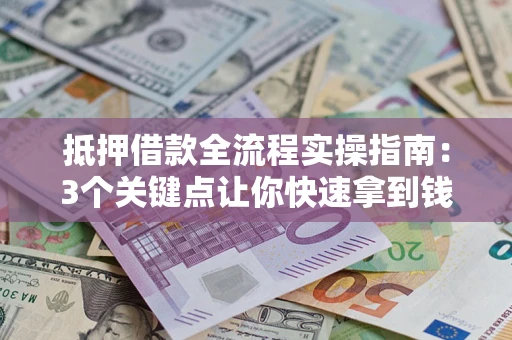济南抵押借款全流程实操指南：3个关键点让你快速拿到钱