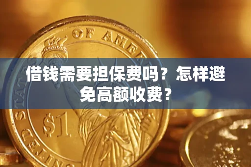 济南借钱需要担保费吗？怎样避免高额收费？