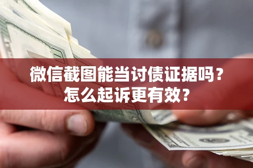 济南微信截图能当讨债证据吗？怎么起诉更有效？