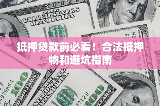 济南抵押贷款前必看！合法抵押物和避坑指南