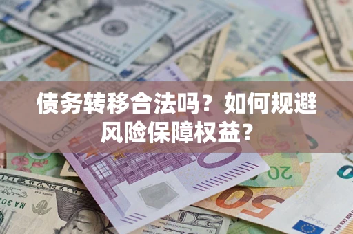 济南债务转移合法吗？如何规避风险保障权益？