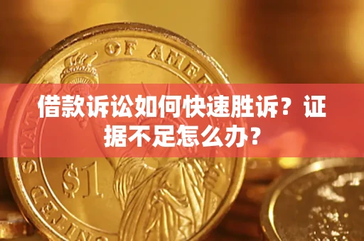 济南借款诉讼如何快速胜诉？证据不足怎么办？