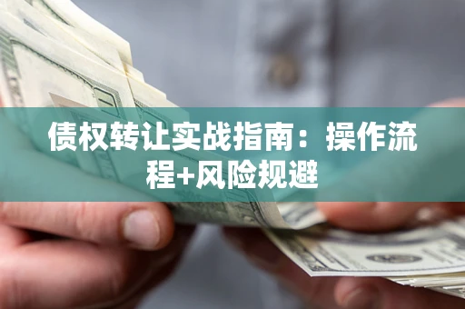 济南债权转让实战指南：操作流程+风险规避