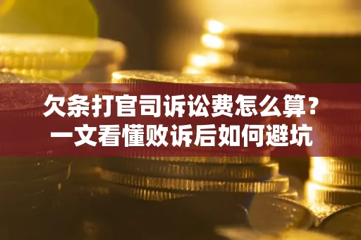 济南欠条打官司诉讼费怎么算？一文看懂败诉后如何避坑