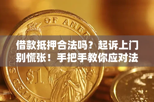 济南借款抵押合法吗？起诉上门别慌张！手把手教你应对法律程序