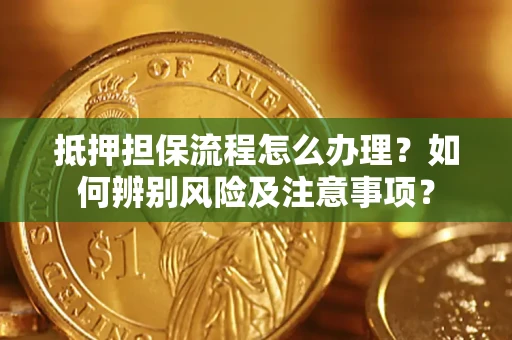 济南抵押担保流程怎么办理？如何辨别风险及注意事项？