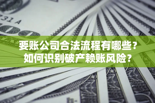 济南要账公司合法流程有哪些？如何识别破产赖账风险？