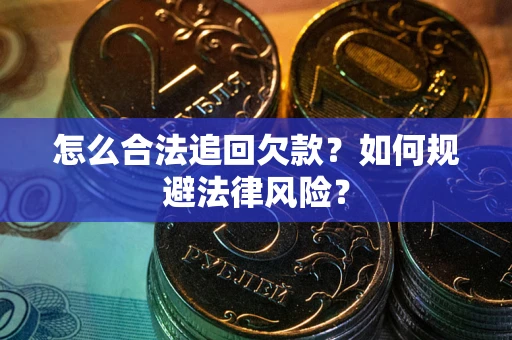 济南怎么合法追回欠款？如何规避法律风险？