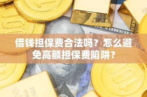 济南借钱担保费合法吗？怎么避免高额担保费陷阱？