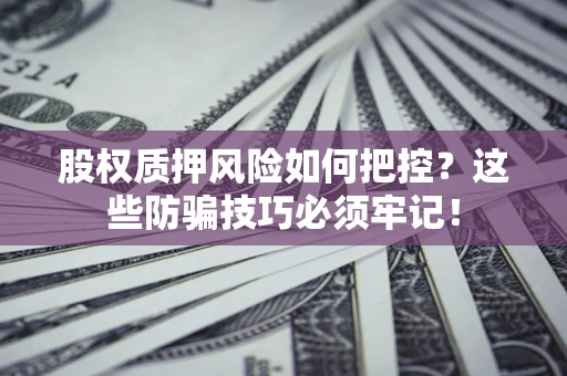 济南股权质押风险如何把控？这些防骗技巧必须牢记！
