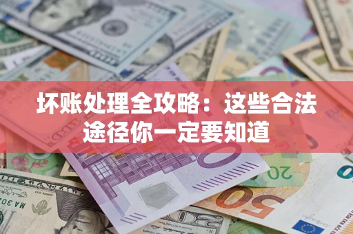 济南坏账处理全攻略：这些合法途径你一定要知道