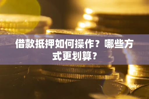 济南借款抵押如何操作？哪些方式更划算？
