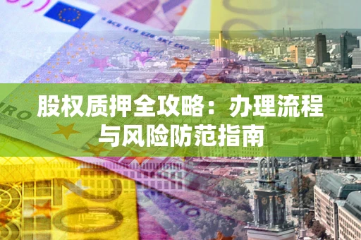 济南股权质押全攻略：办理流程与风险防范指南