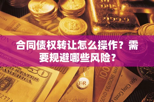 济南合同债权转让怎么操作？需要规避哪些风险？