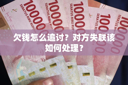 济南欠钱怎么追讨？对方失联该如何处理？