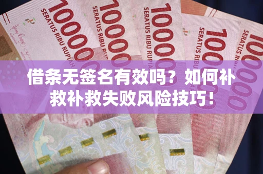 济南借条无签名有效吗？如何补救补救失败风险技巧！