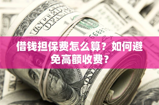 济南借钱担保费怎么算？如何避免高额收费？