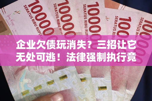 济南企业欠债玩消失？三招让它无处可逃！法律强制执行竟比讨债公司还狠？