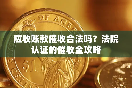 济南应收账款催收合法吗？法院认证的催收全攻略