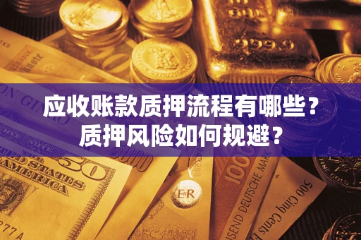 济南应收账款质押流程有哪些？质押风险如何规避？