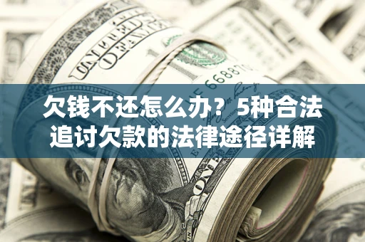济南欠钱不还怎么办？5种合法追讨欠款的法律途径详解
