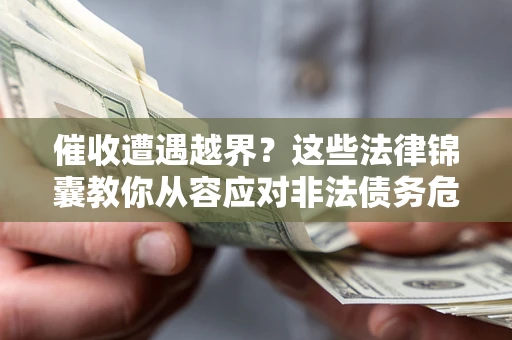 济南催收遭遇越界？这些法律锦囊教你从容应对非法债务危机