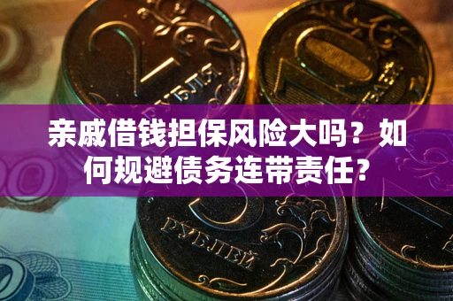 济南亲戚借钱担保风险大吗？如何规避债务连带责任？