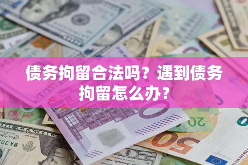 济南债务拘留合法吗？遇到债务拘留怎么办？