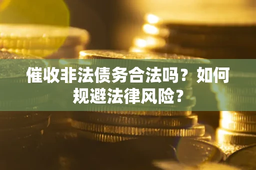 济南催收非法债务合法吗？如何规避法律风险？